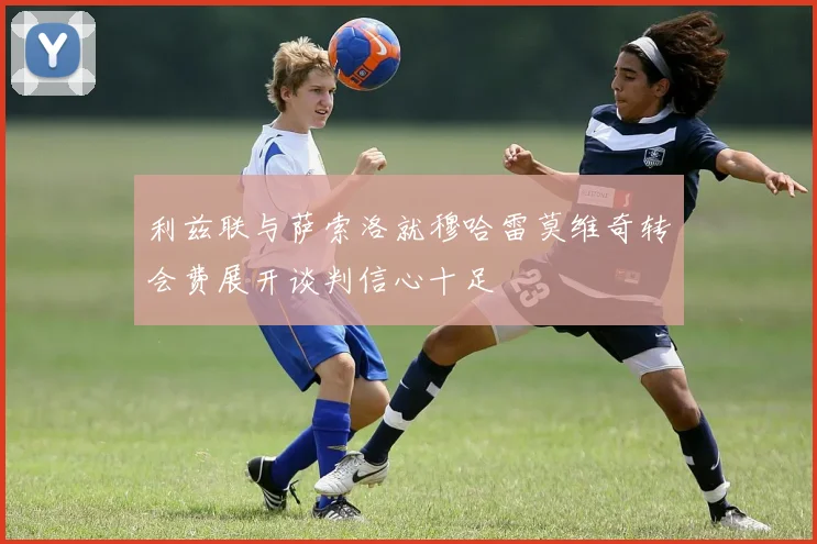 利兹联与萨索洛就穆哈雷莫维奇转会费展开谈判信心十足