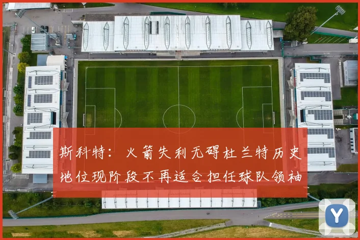 斯科特：火箭失利无碍杜兰特历史地位现阶段不再适合担任球队领袖