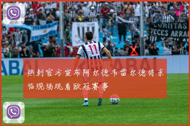 热刺官方宣布阿尔德韦雷尔德将亲临现场观看欧冠赛事