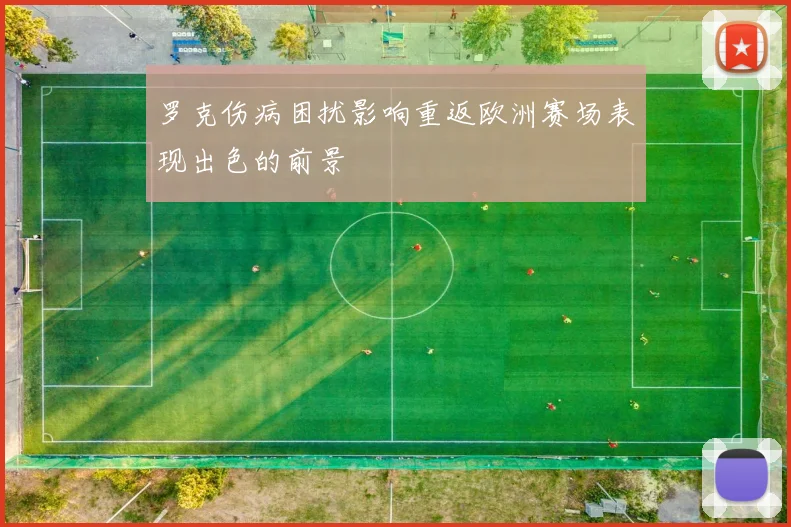 罗克伤病困扰影响重返欧洲赛场表现出色的前景