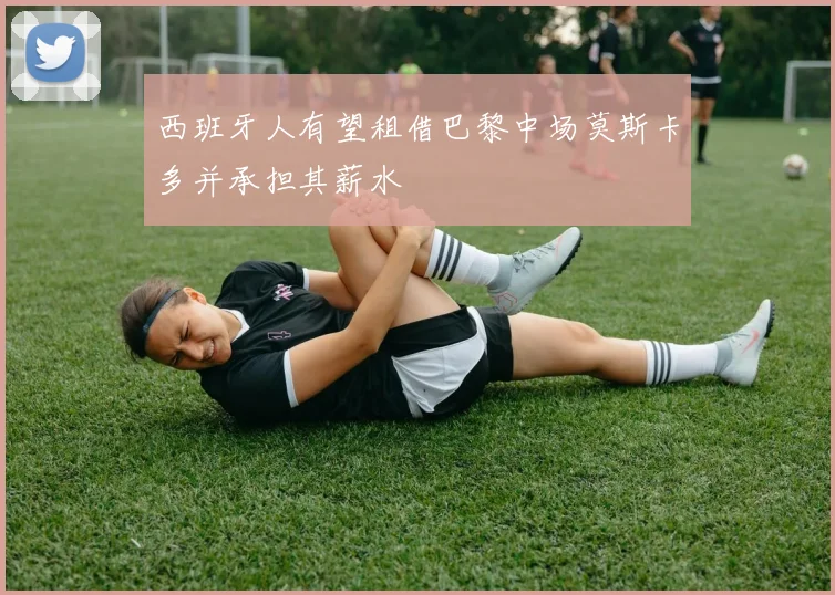 西班牙人有望租借巴黎中场莫斯卡多并承担其薪水