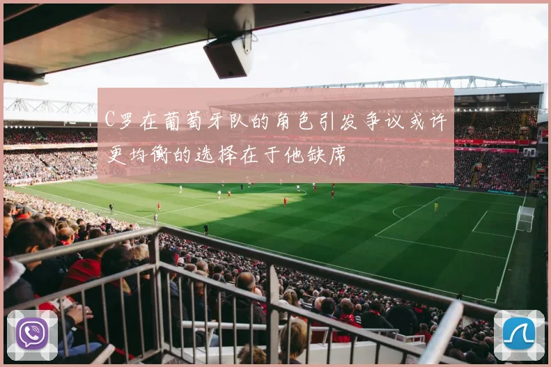 C罗在葡萄牙队的角色引发争议或许更均衡的选择在于他缺席