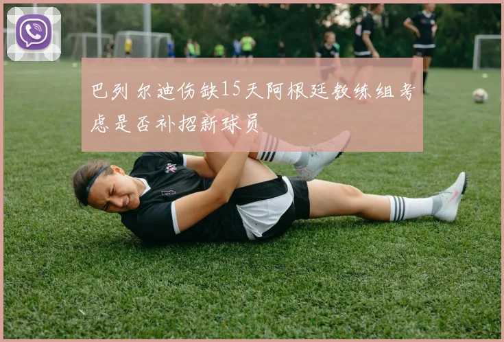 巴列尔迪伤缺15天阿根廷教练组考虑是否补招新球员