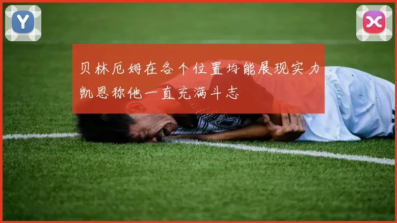 贝林厄姆在各个位置均能展现实力凯恩称他一直充满斗志