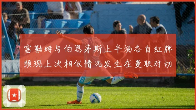 富勒姆与伯恩茅斯上半场各自红牌频现上次相似情况发生在曼联对切尔西