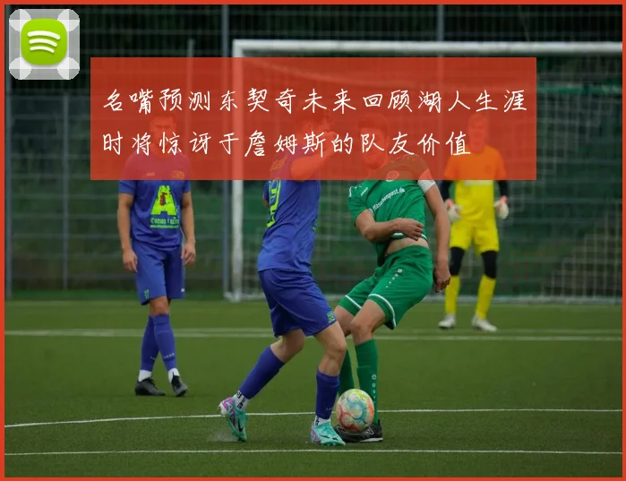 名嘴预测东契奇未来回顾湖人生涯时将惊讶于詹姆斯的队友价值