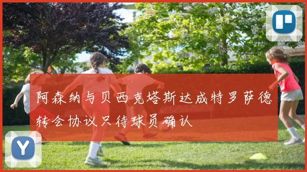 阿森纳与贝西克塔斯达成特罗萨德转会协议只待球员确认