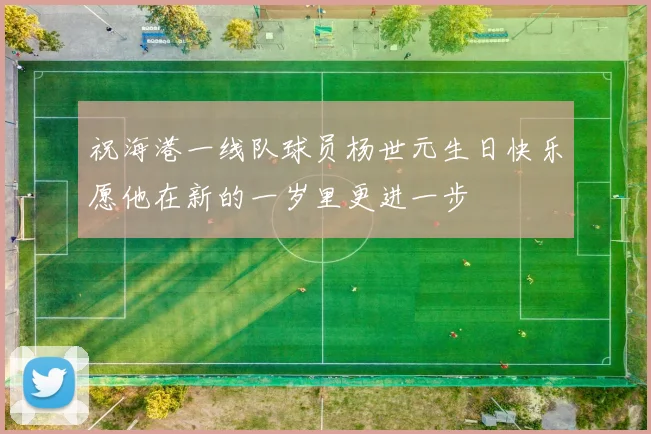 祝海港一线队球员杨世元生日快乐愿他在新的一岁里更进一步