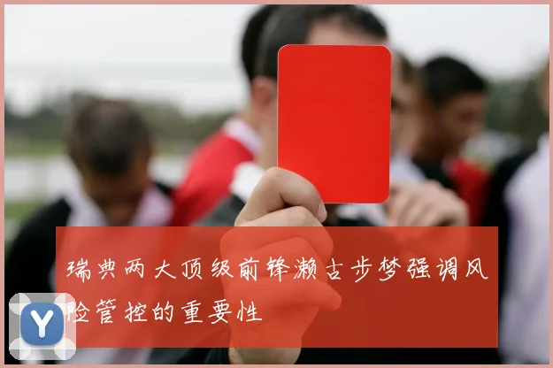 瑞典两大顶级前锋濑古步梦强调风险管控的重要性