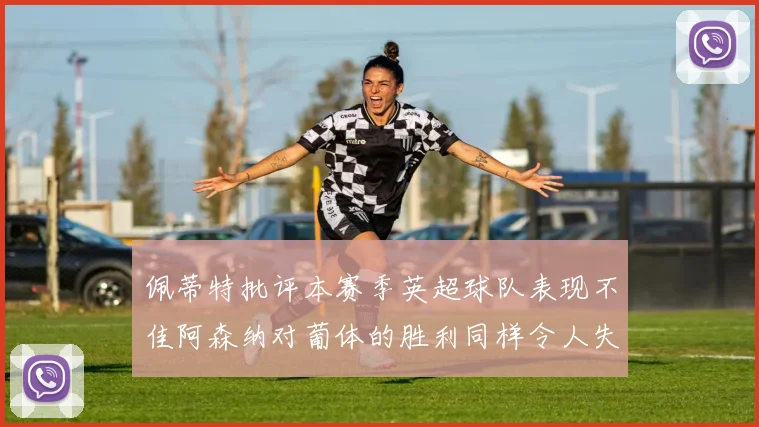 佩蒂特批评本赛季英超球队表现不佳阿森纳对葡体的胜利同样令人失望
