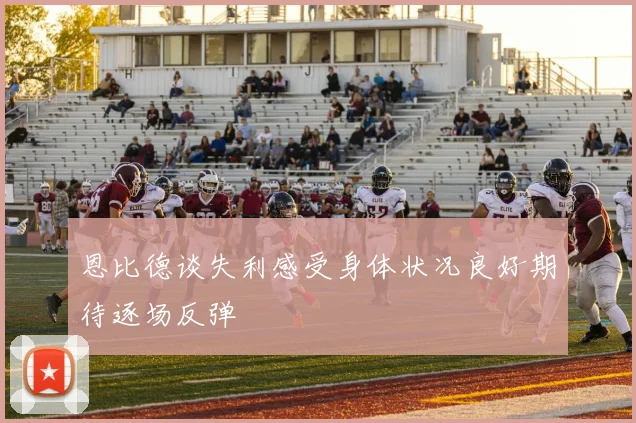 恩比德谈失利感受身体状况良好期待逐场反弹