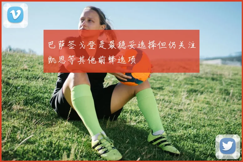 巴萨签戈登是最稳妥选择但仍关注凯恩等其他前锋选项